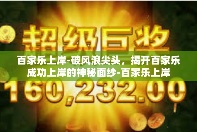 百家乐上岸-破风浪尖头，揭开百家乐成功上岸的神秘面纱-百家乐上岸
