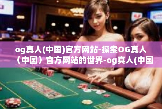og真人(中国)官方网站-探索OG真人（中国）官方网站的世界-og真人(中国)官方网站