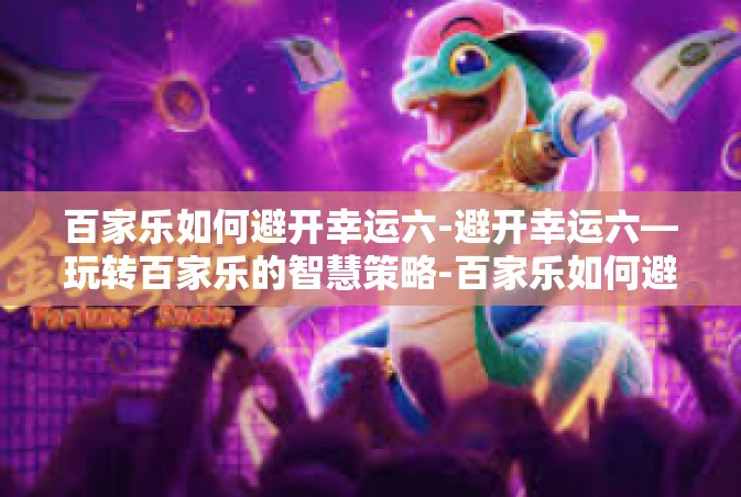 百家乐如何避开幸运六-避开幸运六—玩转百家乐的智慧策略-百家乐如何避开幸运六