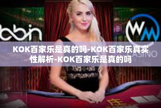 KOK百家乐是真的吗-KOK百家乐真实性解析-KOK百家乐是真的吗