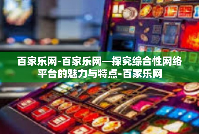 百家乐网-百家乐网—探究综合性网络平台的魅力与特点-百家乐网