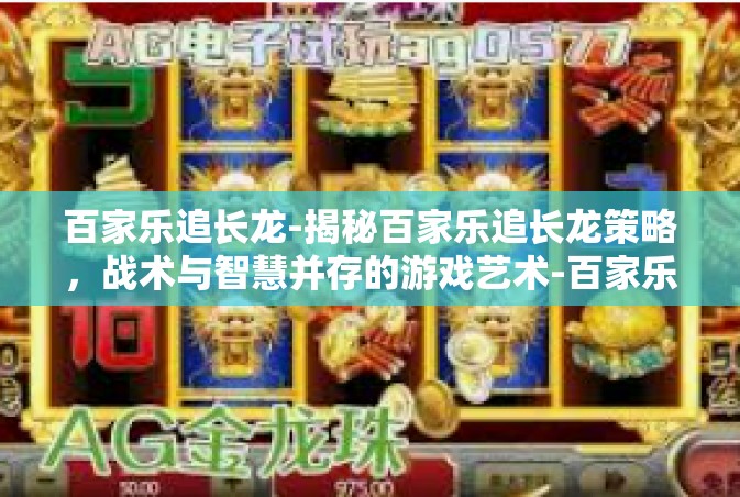 百家乐追长龙-揭秘百家乐追长龙策略，战术与智慧并存的游戏艺术-百家乐追长龙