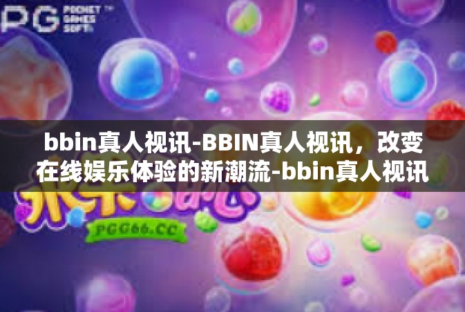 bbin真人视讯-BBIN真人视讯，改变在线娱乐体验的新潮流-bbin真人视讯