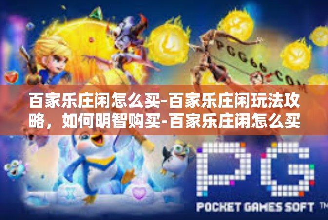 百家乐庄闲怎么买-百家乐庄闲玩法攻略，如何明智购买-百家乐庄闲怎么买