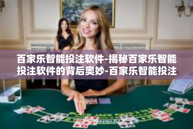 百家乐智能投注软件-揭秘百家乐智能投注软件的背后奥妙-百家乐智能投注软件