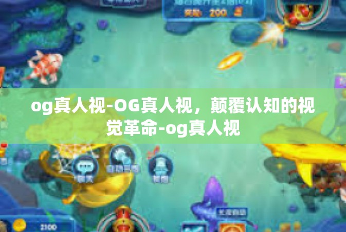 og真人视-OG真人视，颠覆认知的视觉革命-og真人视