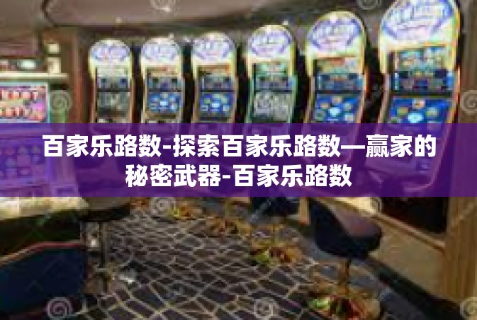百家乐路数-探索百家乐路数—赢家的秘密武器-百家乐路数