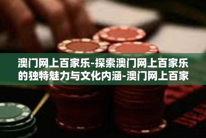 澳门网上百家乐-探索澳门网上百家乐的独特魅力与文化内涵-澳门网上百家乐