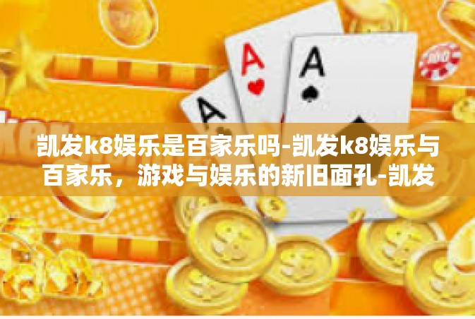 凯发k8娱乐是百家乐吗-凯发k8娱乐与百家乐，游戏与娱乐的新旧面孔-凯发k8娱乐是百家乐吗