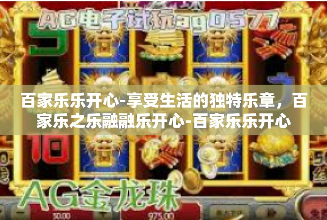 百家乐乐开心-享受生活的独特乐章，百家乐之乐融融乐开心-百家乐乐开心