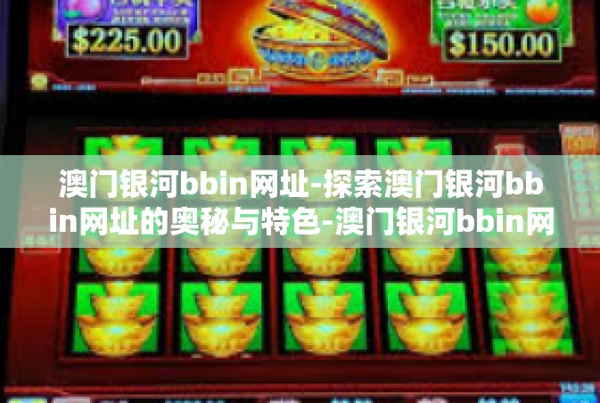 澳门银河bbin网址-探索澳门银河bbin网址的奥秘与特色-澳门银河bbin网址