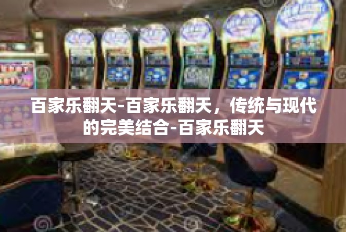 百家乐翻天-百家乐翻天，传统与现代的完美结合-百家乐翻天