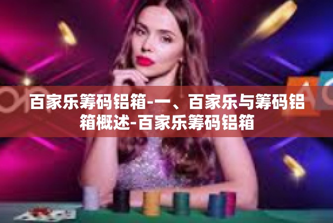 百家乐筹码铝箱-一、百家乐与筹码铝箱概述-百家乐筹码铝箱