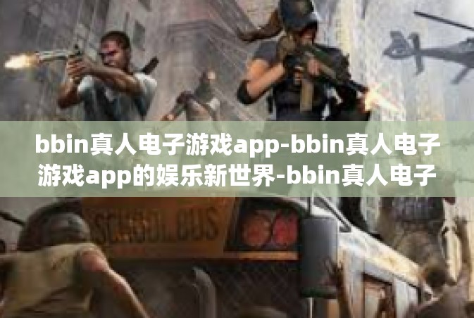 bbin真人电子游戏app-bbin真人电子游戏app的娱乐新世界-bbin真人电子游戏app