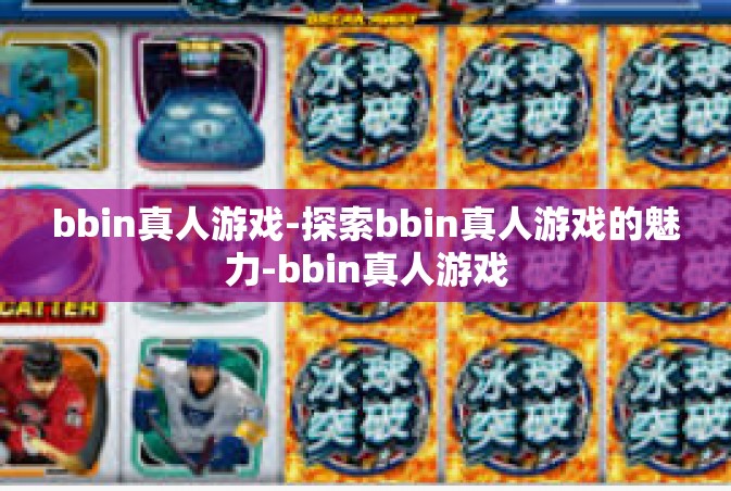 bbin真人游戏-探索bbin真人游戏的魅力-bbin真人游戏