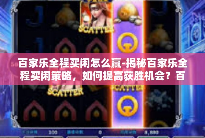 百家乐全程买闲怎么赢-揭秘百家乐全程买闲策略，如何提高获胜机会？百家乐全程买闲怎么赢