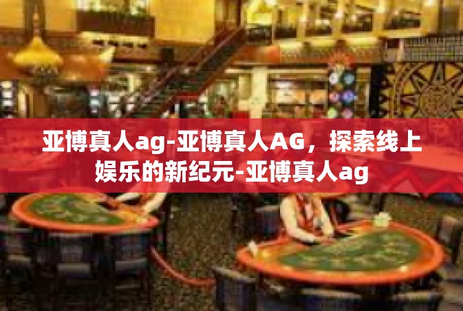 亚博真人ag-亚博真人AG，探索线上娱乐的新纪元-亚博真人ag