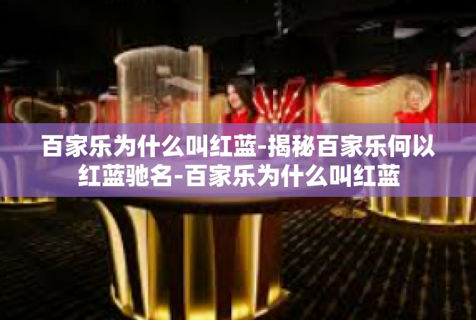 百家乐为什么叫红蓝-揭秘百家乐何以红蓝驰名-百家乐为什么叫红蓝