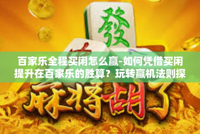 百家乐全程买闲怎么赢-如何凭借买闲提升在百家乐的胜算？玩转赢机法则探索之路-百家乐全程买闲怎么赢