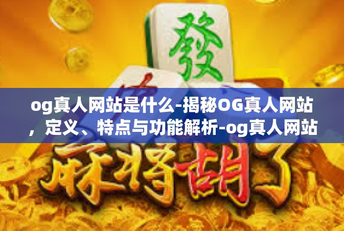 og真人网站是什么-揭秘OG真人网站，定义、特点与功能解析-og真人网站是什么