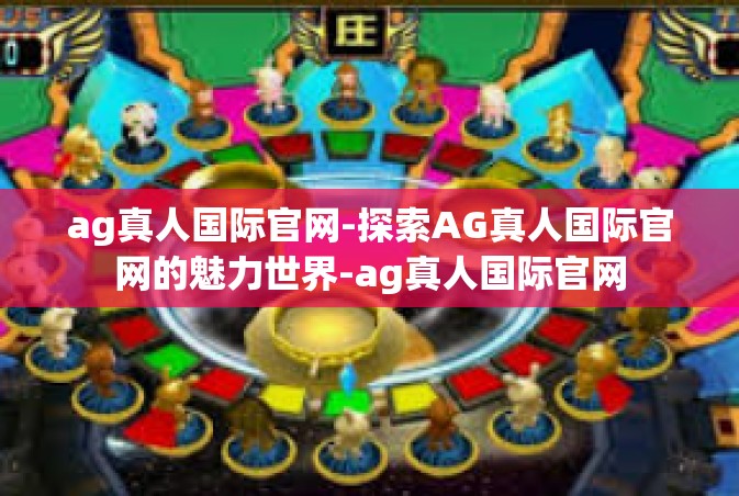 ag真人国际官网-探索AG真人国际官网的魅力世界-ag真人国际官网
