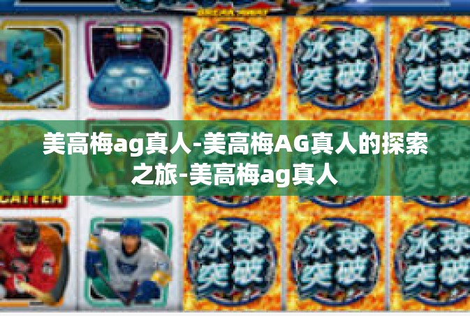 美高梅ag真人-美高梅AG真人的探索之旅-美高梅ag真人