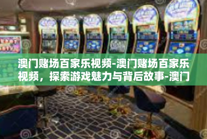 澳门赌场百家乐视频-澳门赌场百家乐视频，探索游戏魅力与背后故事-澳门赌场百家乐视频