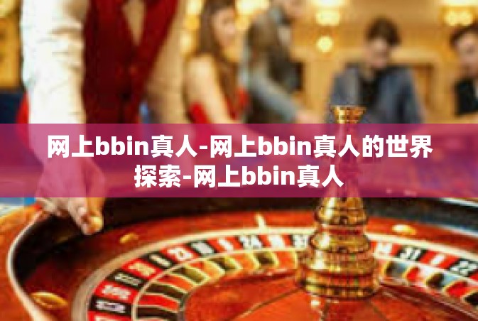 网上bbin真人-网上bbin真人的世界探索-网上bbin真人
