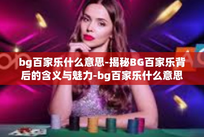 bg百家乐什么意思-揭秘BG百家乐背后的含义与魅力-bg百家乐什么意思