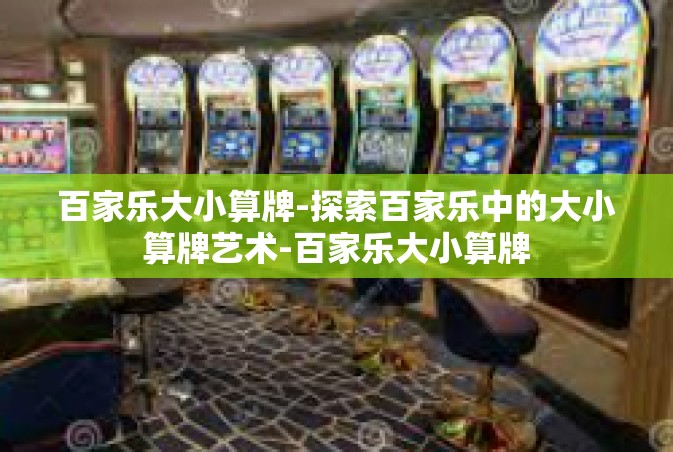 百家乐大小算牌-探索百家乐中的大小算牌艺术-百家乐大小算牌