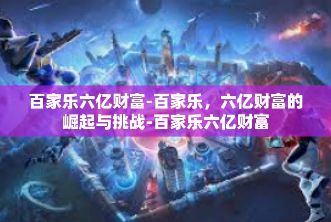 百家乐六亿财富-百家乐，六亿财富的崛起与挑战-百家乐六亿财富