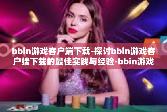 bbin游戏客户端下载-探讨bbin游戏客户端下载的最佳实践与经验-bbin游戏客户端下载