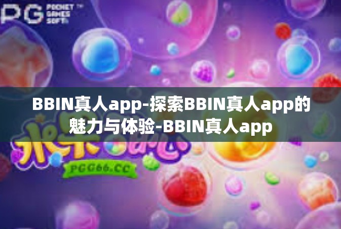 BBIN真人app-探索BBIN真人app的魅力与体验-BBIN真人app