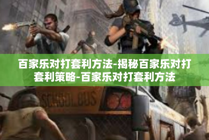 百家乐对打套利方法-揭秘百家乐对打套利策略-百家乐对打套利方法