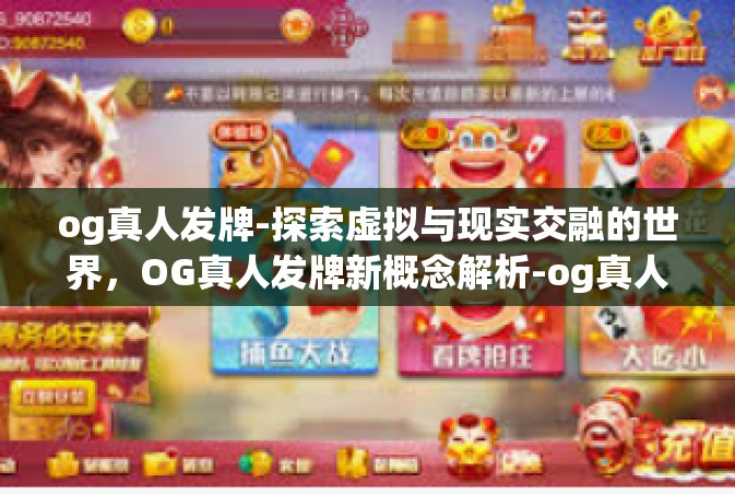 og真人发牌-探索虚拟与现实交融的世界，OG真人发牌新概念解析-og真人发牌