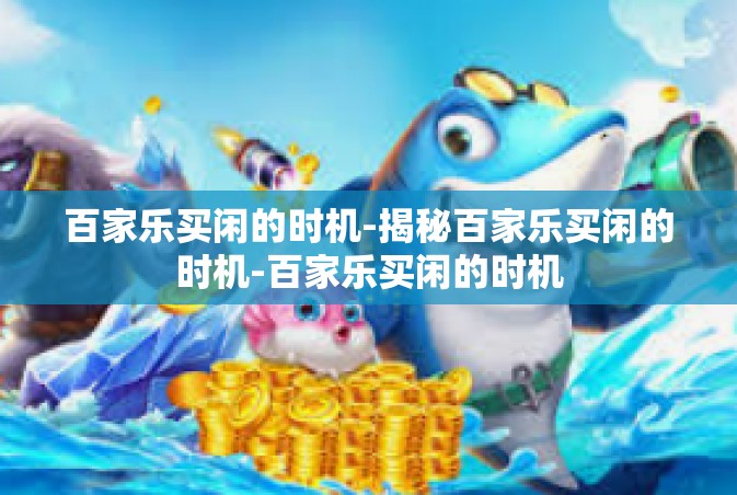 百家乐买闲的时机-揭秘百家乐买闲的时机-百家乐买闲的时机