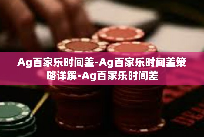 Ag百家乐时间差-Ag百家乐时间差策略详解-Ag百家乐时间差