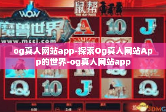 og真人网站app-探索Og真人网站App的世界-og真人网站app