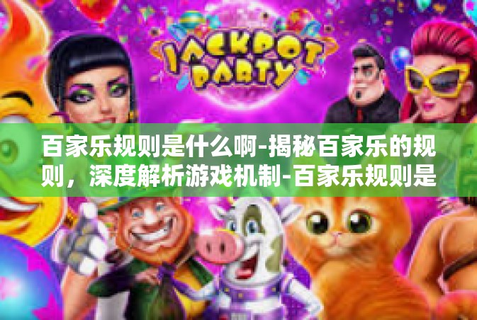 百家乐规则是什么啊-揭秘百家乐的规则，深度解析游戏机制-百家乐规则是什么啊