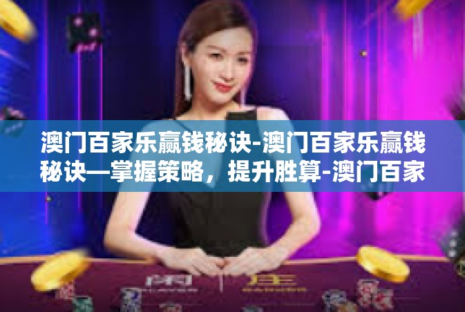 澳门百家乐赢钱秘诀-澳门百家乐赢钱秘诀—掌握策略，提升胜算-澳门百家乐赢钱秘诀