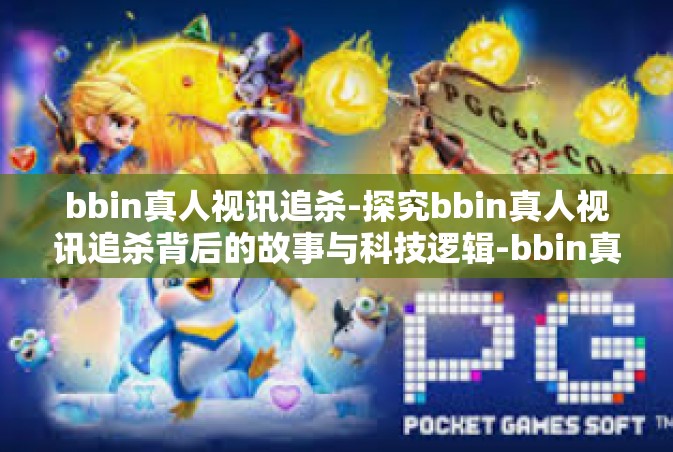 bbin真人视讯追杀-探究bbin真人视讯追杀背后的故事与科技逻辑-bbin真人视讯追杀