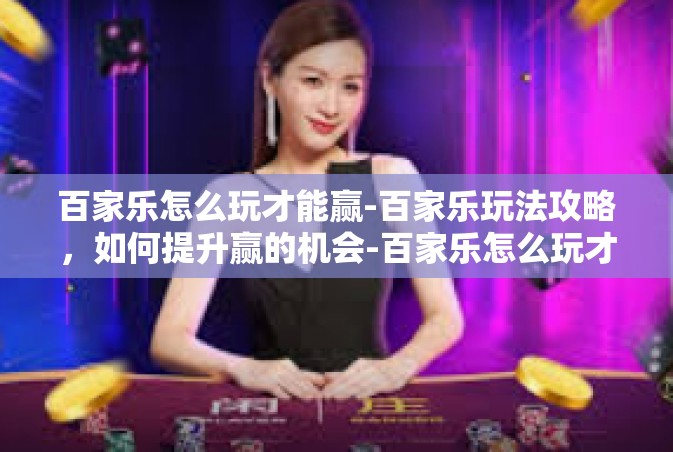 百家乐怎么玩才能赢-百家乐玩法攻略，如何提升赢的机会-百家乐怎么玩才能赢