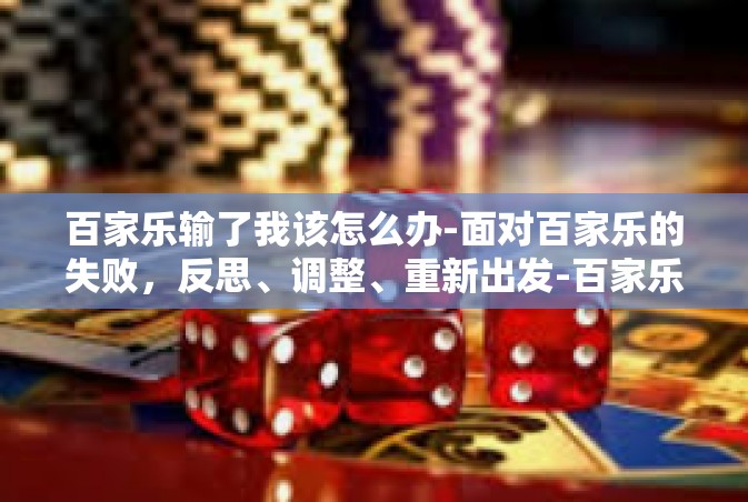 百家乐输了我该怎么办-面对百家乐的失败，反思、调整、重新出发-百家乐输了我该怎么办