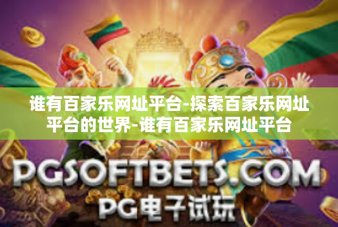 谁有百家乐网址平台-探索百家乐网址平台的世界-谁有百家乐网址平台