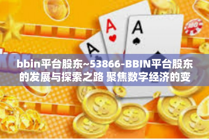 bbin平台股东~53866-BBIN平台股东的发展与探索之路 聚焦数字经济的变革之道-bbin平台股东~53866