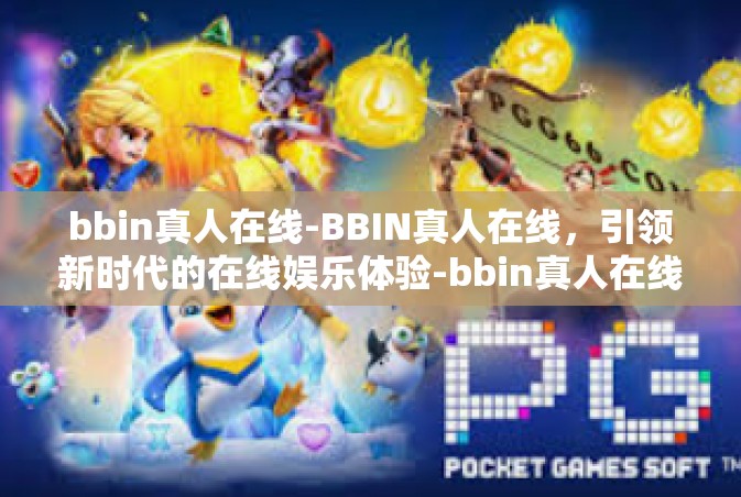 bbin真人在线-BBIN真人在线，引领新时代的在线娱乐体验-bbin真人在线