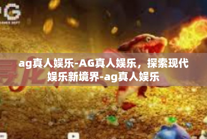 ag真人娱乐-AG真人娱乐，探索现代娱乐新境界-ag真人娱乐