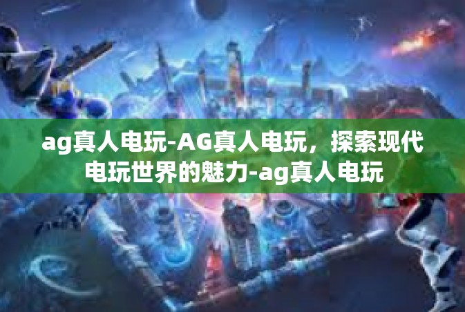 ag真人电玩-AG真人电玩，探索现代电玩世界的魅力-ag真人电玩