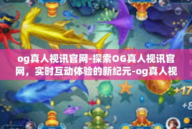 og真人视讯官网-探索OG真人视讯官网，实时互动体验的新纪元-og真人视讯官网