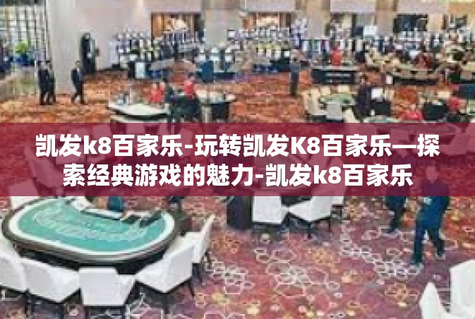 凯发k8百家乐-玩转凯发K8百家乐—探索经典游戏的魅力-凯发k8百家乐